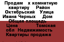 Продам 3-х комнатную квартиру  › Район ­ Октябрьский › Улица ­ Ивана Черных  › Дом ­ 75 › Общая площадь ­ 74 › Цена ­ 4 750 - Томская обл. Недвижимость » Квартиры продажа   